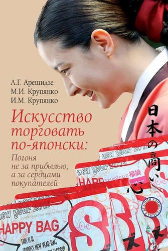 Купить Крупянко, Иван Михайлович, Крупянко, Михаил Иванович, Арешидзе, Лиана Георгиевна Искусство торговать по-японски: Погоня не за прибылью, а за сердцами покупателей Купить Крупянко, Иван Михайлович, Крупянко, Михаил Иванович, Арешидзе, Лиана Георгиевна Искусство торговать по-японски: Погоня не за прибылью, а за сердцами покупателей