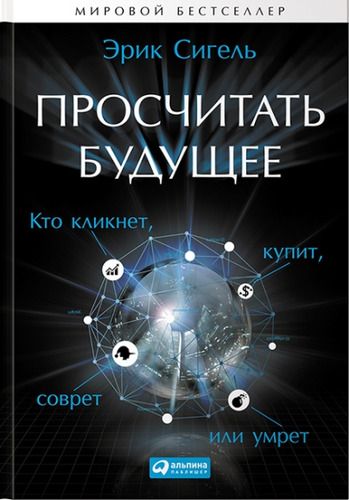 Купить Сигель, Эрик Просчитать будущее: Кто кликнет, купит, соврет или умрет Купить Сигель, Эрик Просчитать будущее: Кто кликнет, купит, соврет или умрет