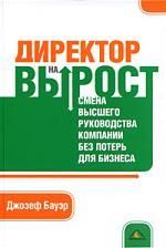 Купить Бауэр Д. Директор на вырост: смена высшего руководства компании без потерь для бизнеса Купить Бауэр Д. Директор на вырост: смена высшего руководства компании без потерь для бизнеса